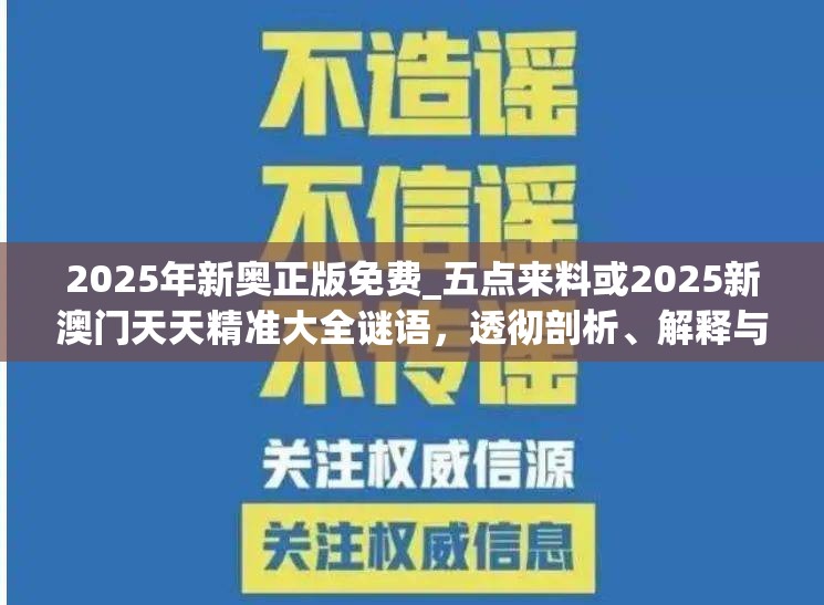 2025年新奧正版免費(fèi)_五點(diǎn)來(lái)料或2025新澳門(mén)天天精準(zhǔn)大全謎語(yǔ)，透徹剖析、解釋與落實(shí)-抵制不實(shí)的假包裝
